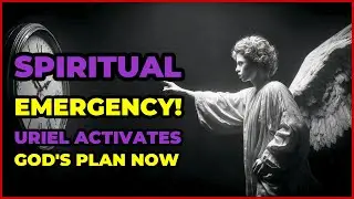SPIRITUAL EMERGENCY! URIEL ACTIVATES GOD'S PLAN NOW