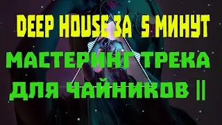 Трек за 5 минут || МАСТЕРИНГ ТРЕКА ДЛЯ ЧАЙНИКОВ || DEEP HOUSE ЗА  5 МИНУТ