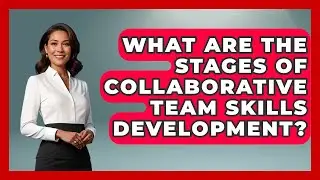 What Are The Stages Of Collaborative Team Skills Development? - High School Toolkit