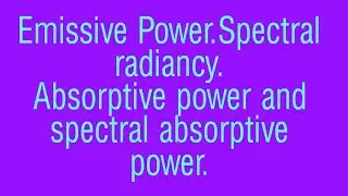 Emissive Power, spectral  emissivity. Absorptive power and spectral absorptive power.