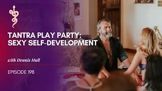 Tantra Play Party Sexy Self Development with Dennis Hull, Episode 198 Talk Tantra To Me Podcast