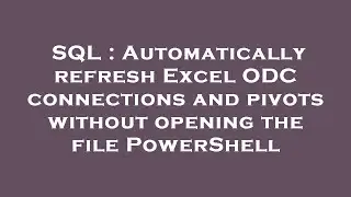 SQL : Automatically refresh Excel ODC connections and pivots without opening the file PowerShell