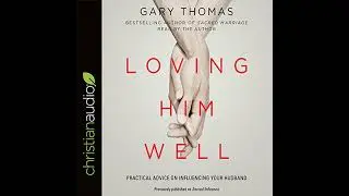 Loving Him Well: Practical Advice on Influencing Your Husband by Gary Thomas | Full Audiobook