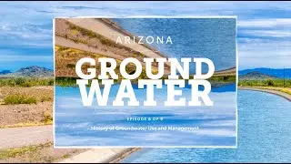 Arizona Groundwater Episode 6 - History of Groundwater Use and Management