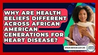 Why Are Health Beliefs Different Across African American Generations For Heart Disease?