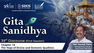 Gita Sanidhya 39th Discourse Chp-16 The Yoga of Divine & Demonic Qualities by Suresh Patel