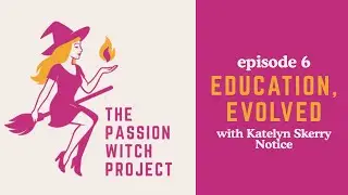 The Passion Witch Project Episode 6 - Education, Evolved with Katelyn Skerry Notice