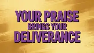 Your Praise Brings Your Deliverance