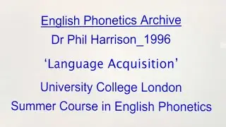 Dr Phil Harrison_1996_'Language Acquisition'_UCL SCEP_English Phonetics Archive