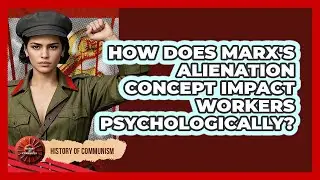 How Does Marx's Alienation Concept Impact Workers Psychologically? - History of Communism