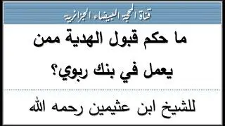 ما حكم قبول الهدية ممن يعمل في بنك ربوي؟ للشيخ ابن عثيمين رحمه الله