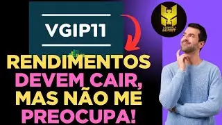 VGIP11, RENDIMENTOS DEVEM CAIR, MAS ISSO N&Atilde;O ME PREOCUPA!