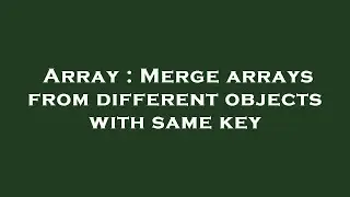 Array : Merge arrays from different objects with same key