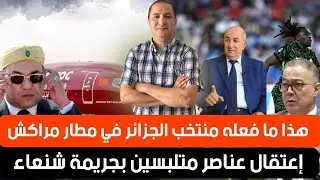 شركة لارام تنتقم لكل المغاربة،سلوك غريب لمنتخب الجزائر بمطار مراكش،إعتقال عناصر متلبسة بجريمة شنعاء