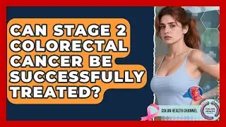 Can Stage 2 Colorectal Cancer Be Successfully Treated? - Colon Health Channel