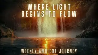 Where Light Begins to Flow | Weekly Ambient Journey