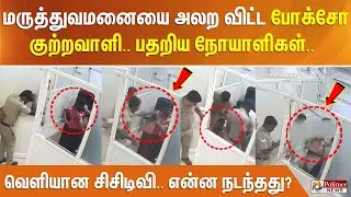 மருத்துவமனையை அலற விட்ட போக்சோ குற்றவாளி.. பதறிய நோயாளிகள்.. வெளியான சிசிடிவி.. என்ன நடந்தது?