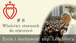 Życie i duchowość abp. Lefebvre'a [#8] - Właściwy stosunek do stworzeń