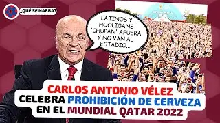 CARLOS ANTONIO V&Eacute;LEZ feliz por no venta de CERVEZA en MUNDIAL QATAR 2022 |Contra LATINOS y HOOLIGANS
