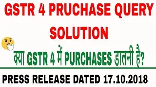 GSTR 4 PURCHASE QUERY SOLUTION PRESS RELEASE DATED 17 OCTOBER 2018, NO PURCHASE TO ENTER IN GSTR4
