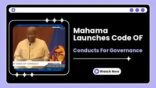PRESIDENT MAHAMA UNVEILS CODE OF CONDUCT FOR HIS APPOINTEES