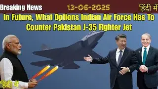 In Future, Indian Air Force Has What Options To Counter Pakistan J-35 Jet