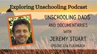 Unschooling Dads and Documentaries with Jeremy Stuart, Episode 154 Flashback