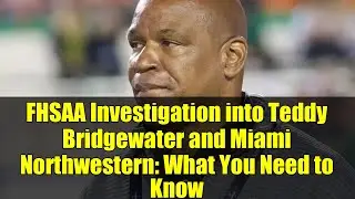 FHSAA Investigation into Teddy Bridgewater and Miami Northwestern: What You Need to Know
