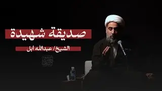 صديقة شهيدة | الشيخ عبدالله أبل | ذكرى شهادة فاطمة الزهراء ع