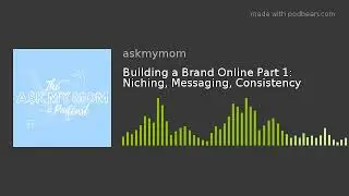 Building a Brand Online Part 1: Niching, Messaging, Consistency