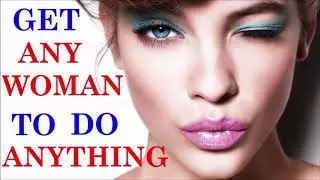 How To Get ANY GIRL  ~ To Do ANYTHING