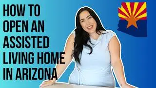 How to Open an Assisted Living Home in Arizona
