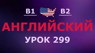 Английский за 10 минут в день! Урок № 299 Уровень B1–B2