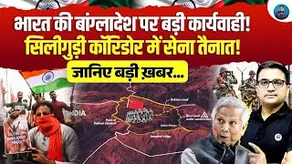 Indian Army Deployment Near Siliguri Corridor: What Does It Signal? | Explained Ankit Avasthi Sir 