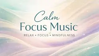 Calm Focus Music 🌿 Relaxing Music for Work, Study & Meditation