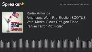 Americans Want Pre-Election SCOTUS Vote, Merkel Slows Refugee Flood, Iranian Terror Plot Foiled