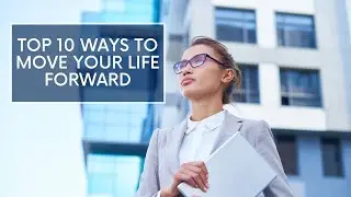 Top 10 Ways To Move Your Life Forward