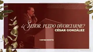 ¿Señor, puedo divorciarme? | Pr. César González | VNPEM NORTE