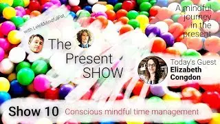 The Present Show - Episode 10 Conscious mindful time management