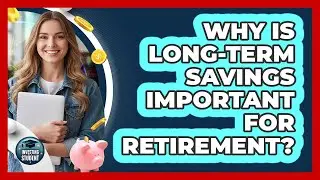 Why Is Long-Term Savings Important for Retirement?