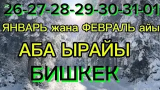 БИШКЕК АБА ЫРАЙЫ 26-27-28-29-30-31-01 ЯНВАРЬ жана ФЕВРАЛЬ кунку