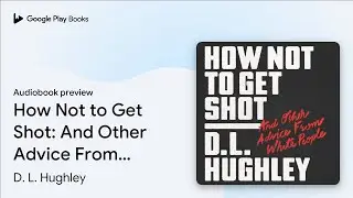 How Not to Get Shot: And Other Advice From&hellip; by D. L. Hughley &middot; Audiobook preview
