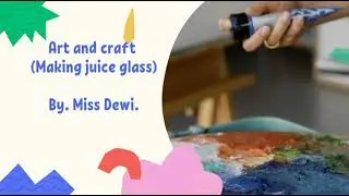 Art craft ( Making juice glass).      theme 3, weeks 4 and pages 24.         by. Miss.Dewi