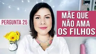 25 - É NORMAL UMA MÃE NÃO AMAR SEU FILHO ?