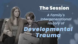 A Family's Intergenerational History of Developmental Trauma - The Session | CTDTD