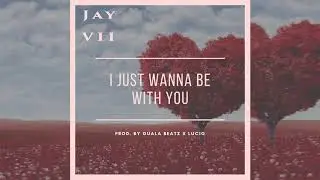 Jay VII - I Just Wanna Be With You (prod. by Guala Beatz x LuciG) (Official Audio)