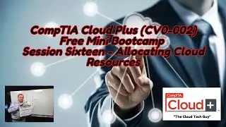 CompTIA Cloud Plus Certification Free Bootcamp Session 16 -  Allocating Resources
