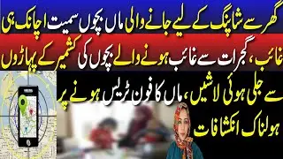 Gujrat Shopping Kai liay janay wali Maa Masoom Bachon Samait Ghaib ,Lashain Kashmir Sai Baramad😮