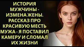 История мужчины   Измена Жены  Рассказ про красивую Месть Мужа   Я поставил камеру и сломал их жи