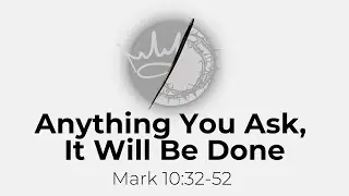 Mark 10:32-52 // Anything You Ask, It Will Be Done // Pastor Joel Denney
